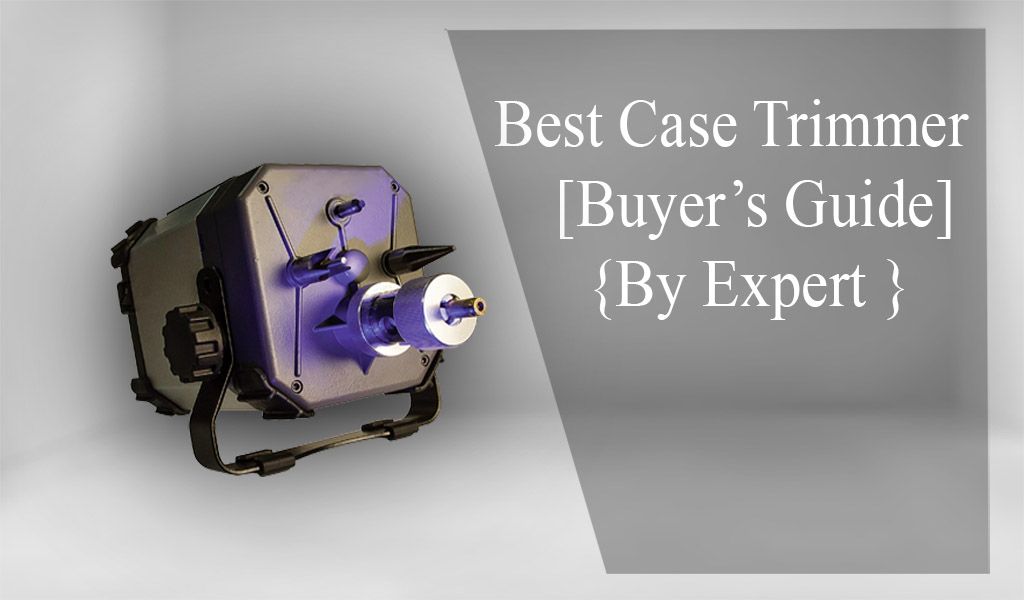 Top 5 Best Case Trimmers in 2020 – Reviews & Buyer’s Guide